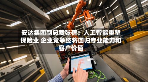 安达集团副总裁张蓓：人工智能重塑保险业 企业竞争终将回归专业能力和客户价值