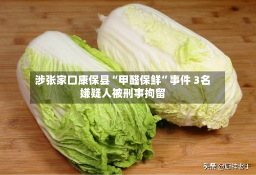 涉张家口康保县“甲醛保鲜”事件 3名嫌疑人被刑事拘留-第2张图片