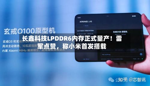 长鑫科技LPDDR6内存正式量产！雷军点赞，称小米首发搭载-第1张图片