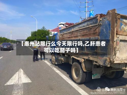 【惠州站限行么今天限行吗,乙肝患者可以吃茄子吗】