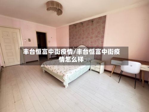 丰台恒富中街疫情/丰台恒富中街疫情怎么样