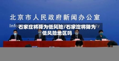 石家庄将降为低风险/石家庄将降为低风险地区吗