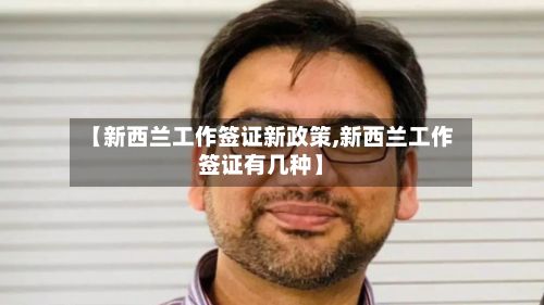 【新西兰工作签证新政策,新西兰工作签证有几种】-第3张图片