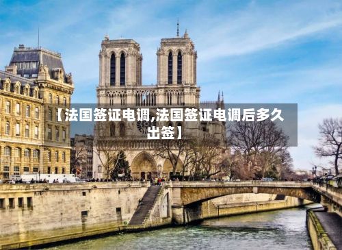 【法国签证电调,法国签证电调后多久出签】