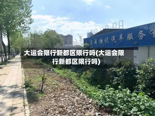 大运会限行新都区限行吗(大运会限行新都区限行吗)-第2张图片