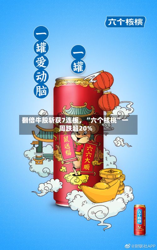 翻倍牛股斩获7连板，“六个核桃”一周跌超20%