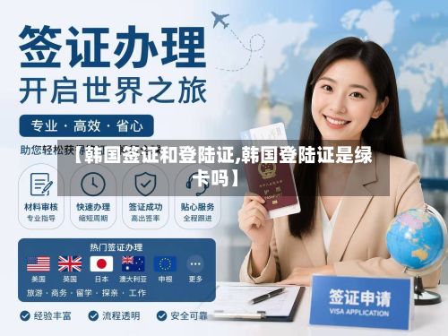 【韩国签证和登陆证,韩国登陆证是绿卡吗】-第2张图片