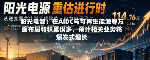 阳光电源：在AIDC与可再生能源等方面布局和积累很多	，预计相关业务将爆发式增长-第2张图片