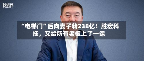 “电梯门”后向妻子转238亿！胜宏科技，又给所有老板上了一课