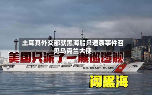 土耳其外交部就黑海船只遭袭事件召见乌克兰大使-第2张图片