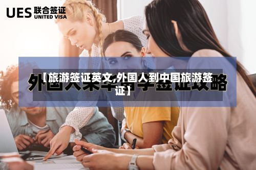 【旅游签证英文,外国人到中国旅游签证】