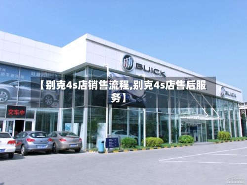 【别克4s店销售流程,别克4s店售后服务】