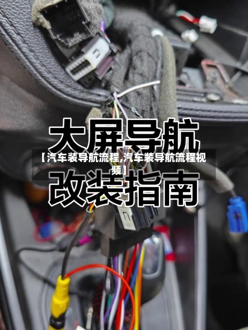 【汽车装导航流程,汽车装导航流程视频】