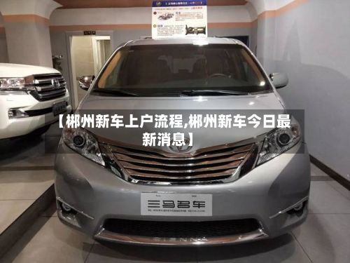 【郴州新车上户流程,郴州新车今日最新消息】