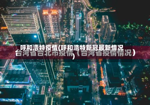 呼和浩特疫情(呼和浩特新冠最新情况)