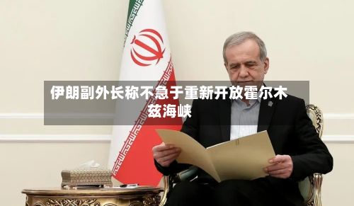 伊朗副外长称不急于重新开放霍尔木兹海峡-第2张图片