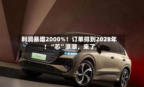 利润暴增2000%！订单排到2028年！“芯	”浪潮，来了-第2张图片