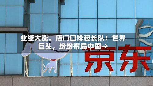 业绩大涨、店门口排起长队！世界巨头，纷纷布局中国→-第3张图片
