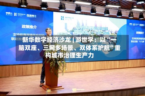 新华数字经济沙龙 | 游世学：以“一脑双座	、三网多场景、双体系护航	”重构城市治理生产力-第2张图片