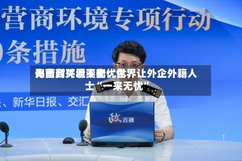 海南封关看变化：世界化营商环境不断优化，让外企外籍人士“一来无忧”-第3张图片