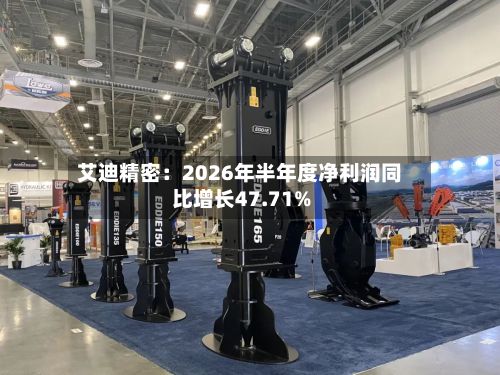 艾迪精密：2026年半年度净利润同比增长47.71%-第2张图片