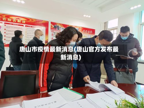 唐山市疫情最新消息(唐山官方发布最新消息)