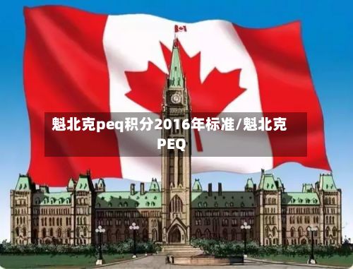 魁北克peq积分2016年标准/魁北克PEQ-第2张图片