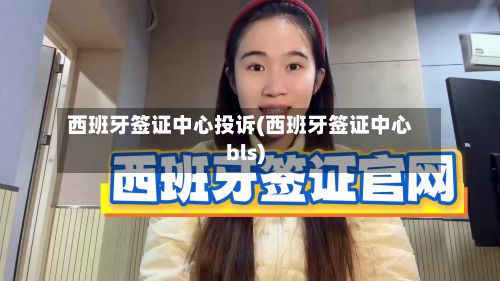 西班牙签证中心投诉(西班牙签证中心bls)-第2张图片