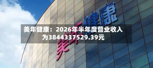 美年健康：2026年半年度营业收入为3844337529.39元-第2张图片