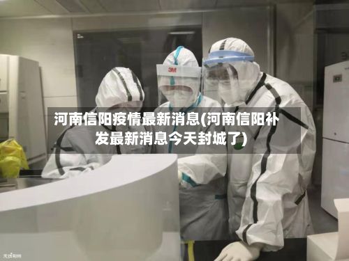 河南信阳疫情最新消息(河南信阳补发最新消息今天封城了)