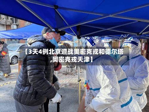 【3天4例北京迎战奥密克戎和德尔塔,奥密克戎天津】