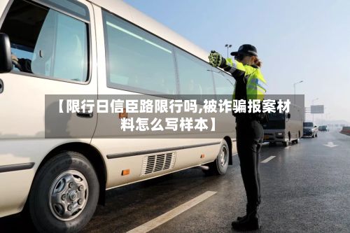 【限行日信臣路限行吗,被诈骗报案材料怎么写样本】-第2张图片