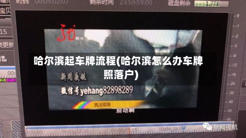 哈尔滨起车牌流程(哈尔滨怎么办车牌照落户)