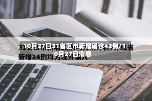 10月27日31省区市新增确诊42例/10月27日消息-第3张图片