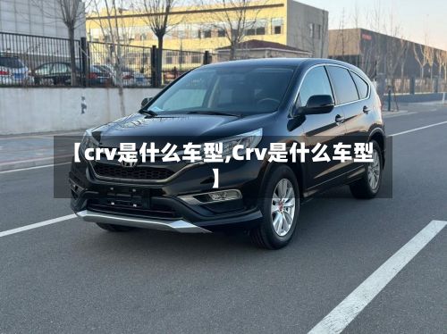 【crv是什么车型,Crv是什么车型】