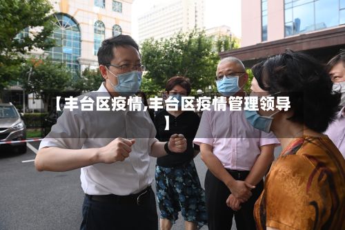 【丰台区疫情,丰台区疫情管理领导】