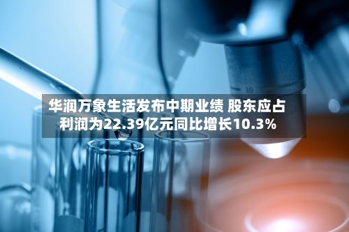 华润万象生活发布中期业绩 股东应占利润为22.39亿元同比增长10.3%-第2张图片