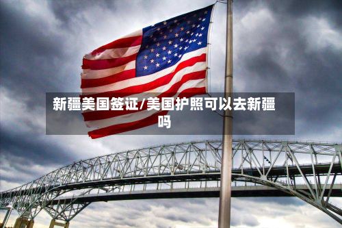新疆美国签证/美国护照可以去新疆吗