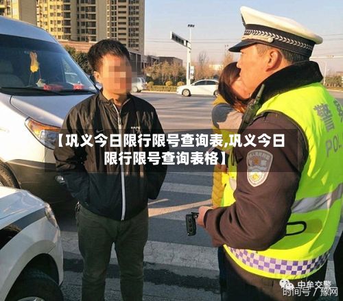 【巩义今日限行限号查询表,巩义今日限行限号查询表格】