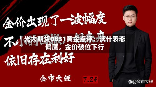 光大期货0831黄金点评：沃什表态偏鹰，金价破位下行-第1张图片