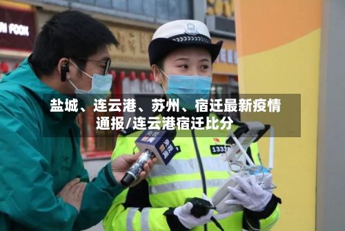 盐城、连云港	、苏州、宿迁最新疫情通报/连云港宿迁比分-第2张图片