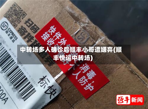 中转场多人确诊后顺丰小哥遭嫌弃(顺丰快运中转场)