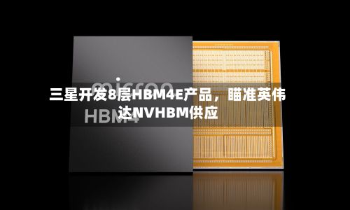 三星开发8层HBM4E产品，瞄准英伟达NVHBM供应