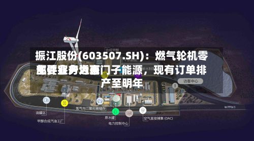 振江股份(603507.SH):燃气轮机零部件业务近来
主要客户为西门子能源,现有订单排产至明年