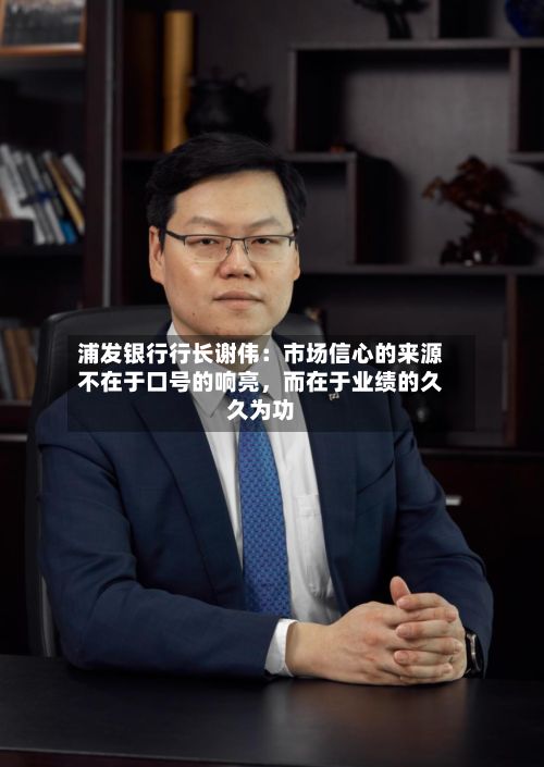 浦发银行行长谢伟：市场信心的来源不在于口号的响亮，而在于业绩的久久为功-第2张图片