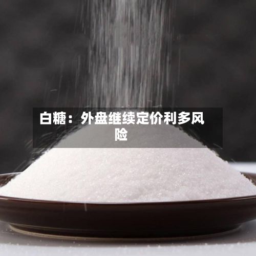 白糖：外盘继续定价利多风险-第2张图片