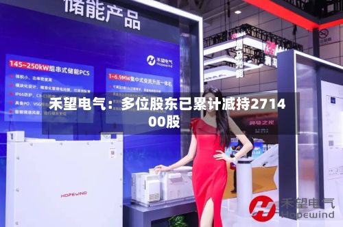 禾望电气：多位股东已累计减持271400股-第3张图片