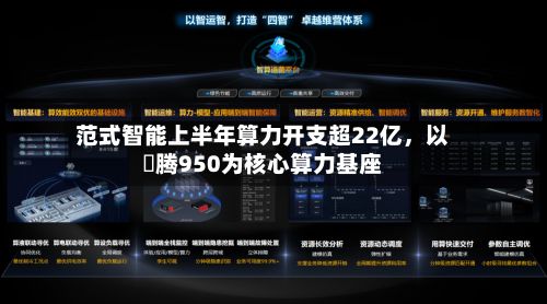 范式智能上半年算力开支超22亿，以昇腾950为核心算力基座-第2张图片