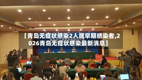 【青岛无症状感染2人属早期感染者,2026青岛无症状感染最新消息】