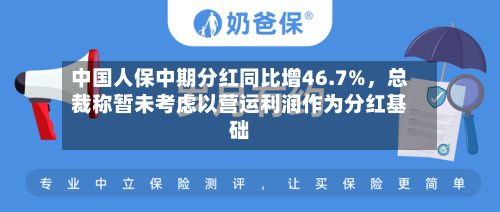 中国人保中期分红同比增46.7%，总裁称暂未考虑以营运利润作为分红基础-第1张图片